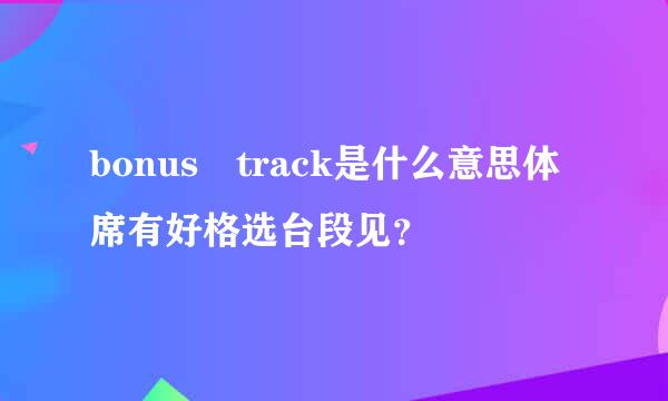 bonus track是什么意思体席有好格选台段见？