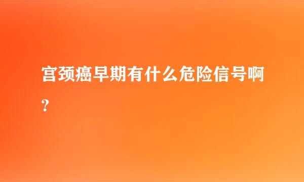 宫颈癌早期有什么危险信号啊？