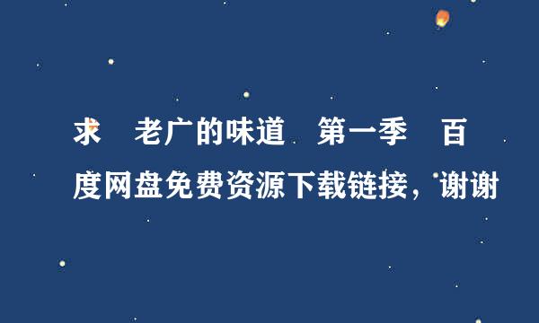 求 老广的味道 第一季 百度网盘免费资源下载链接，谢谢