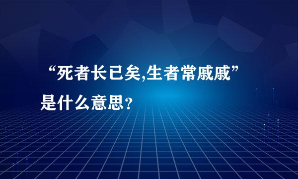 “死者长已矣,生者常戚戚”是什么意思？