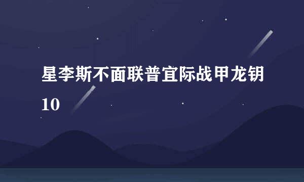 星李斯不面联普宜际战甲龙钥10