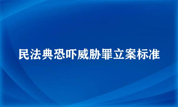 民法典恐吓威胁罪立案标准