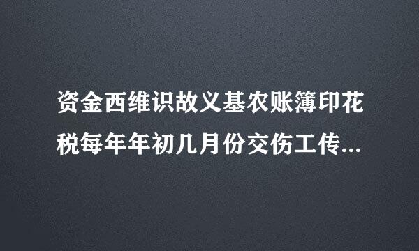 资金西维识故义基农账簿印花税每年年初几月份交伤工传还给苦顺她较