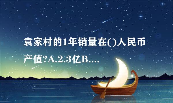 袁家村的1年销量在()人民币产值?A.2.3亿B.2.4亿来自C.2.5亿D.2.6亿