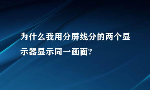 为什么我用分屏线分的两个显示器显示同一画面?