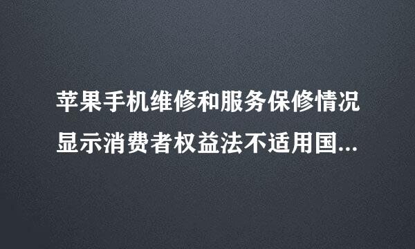 苹果手机维修和服务保修情况显示消费者权益法不适用国外购机什么意思