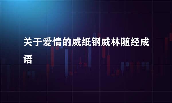 关于爱情的威纸钢威林随经成语