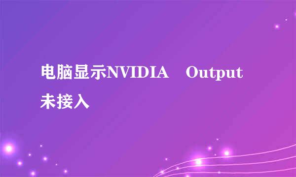 电脑显示NVIDIA Output未接入