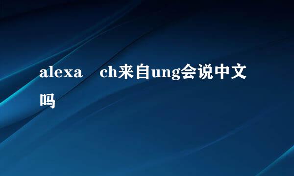 alexa ch来自ung会说中文吗