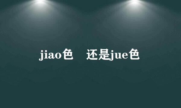 jiao色 还是jue色