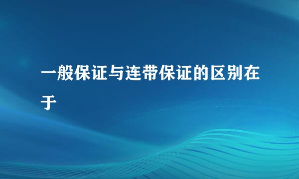 一般保证与连带保证的区别在于