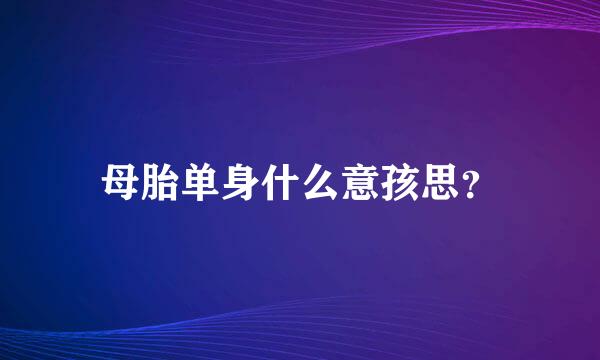 母胎单身什么意孩思？