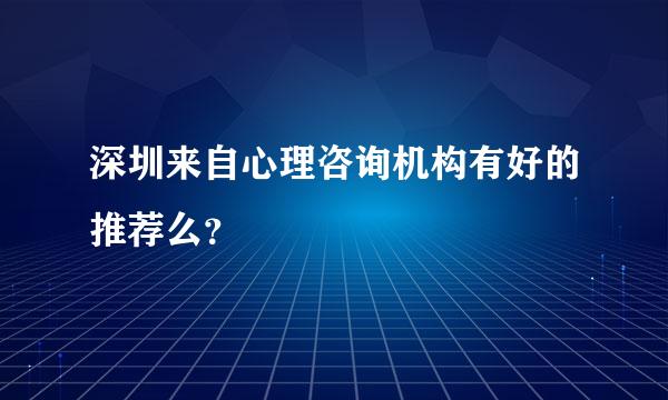 深圳来自心理咨询机构有好的推荐么？