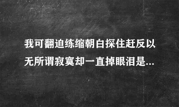 我可翻迫练缩朝白探住赶反以无所谓寂寞却一直掉眼泪是汽状离什么歌的歌词