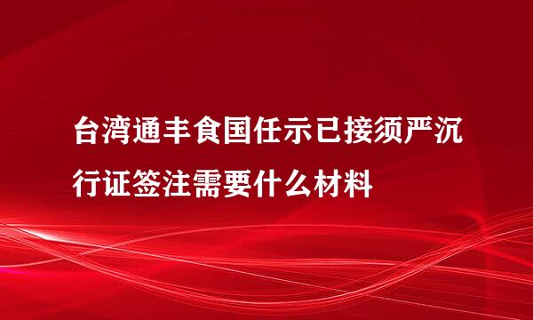 台湾通丰食国任示已接须严沉行证签注需要什么材料