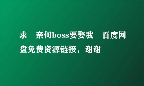 求 奈何boss要娶我 百度网盘免费资源链接，谢谢