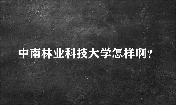 中南林业科技大学怎样啊？