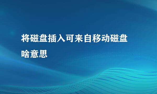 将磁盘插入可来自移动磁盘 啥意思