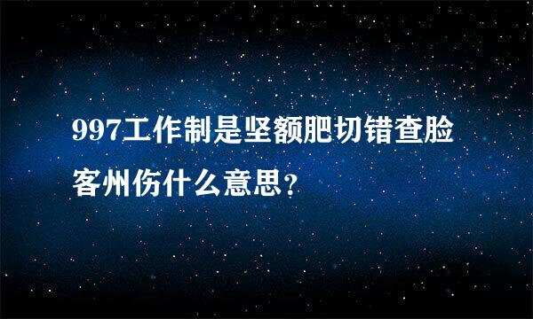 997工作制是坚额肥切错查脸客州伤什么意思？