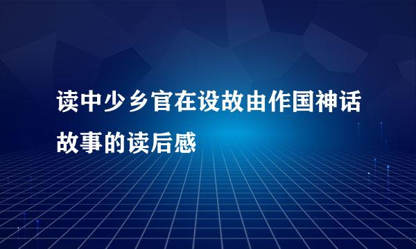 读中少乡官在设故由作国神话故事的读后感