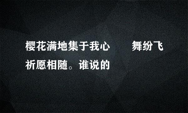 樱花满地集于我心 楪舞纷飞祈愿相随。谁说的