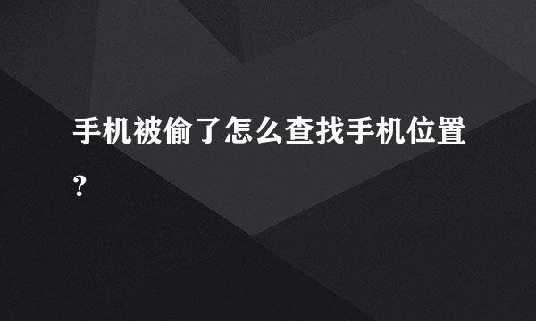 手机被偷了怎么查找手机位置？