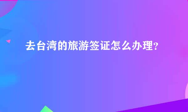 去台湾的旅游签证怎么办理？