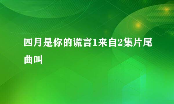 四月是你的谎言1来自2集片尾曲叫