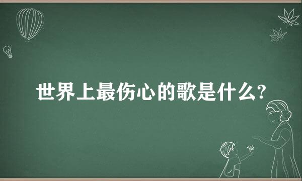 世界上最伤心的歌是什么?