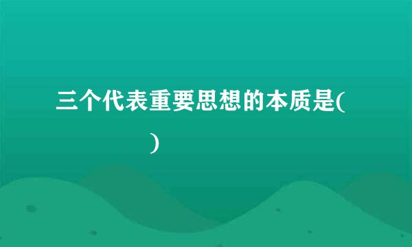 三个代表重要思想的本质是(    )