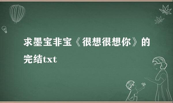 求墨宝非宝《很想很想你》的完结txt