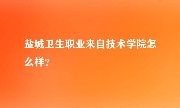 盐城卫生职业来自技术学院怎么样？