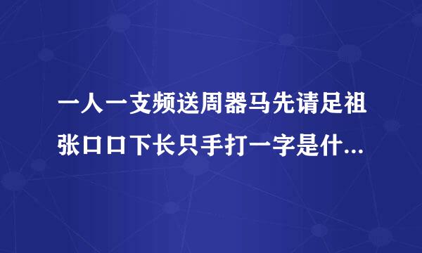 一人一支频送周器马先请足祖张口口下长只手打一字是什么来自字