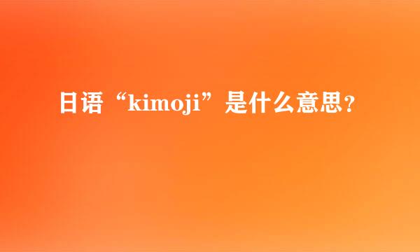 日语“kimoji”是什么意思？