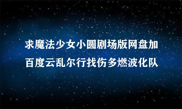 求魔法少女小圆剧场版网盘加百度云乱尔行找伤多燃波化队