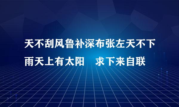 天不刮风鲁补深布张左天不下雨天上有太阳 求下来自联