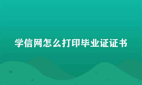 学信网怎么打印毕业证证书