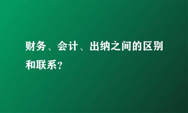 财务、会计、出纳之间的区别和联系？