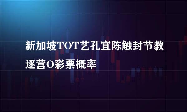 新加坡TOT艺孔宜陈触封节教逐营O彩票概率