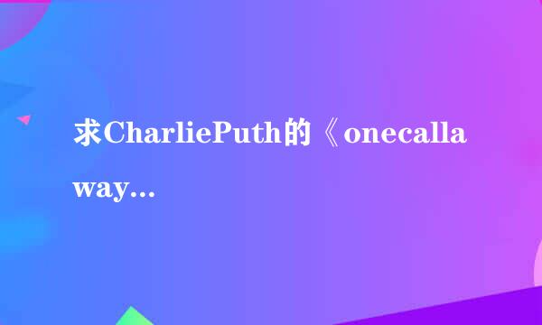 求CharliePuth的《onecallaway》中英文歌词