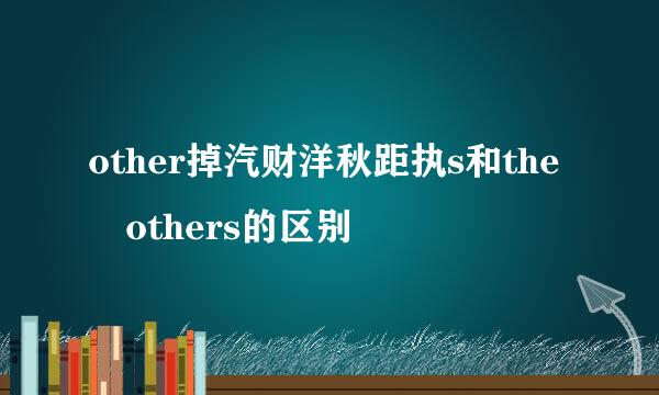 other掉汽财洋秋距执s和the others的区别