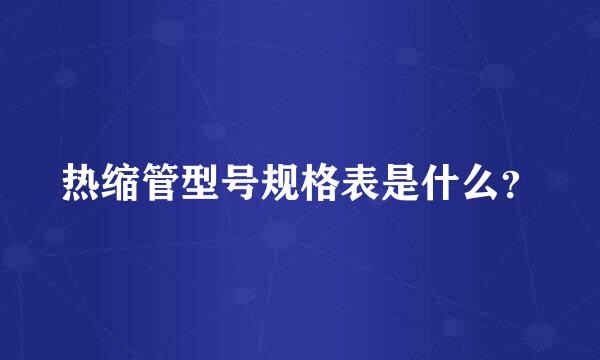 热缩管型号规格表是什么？