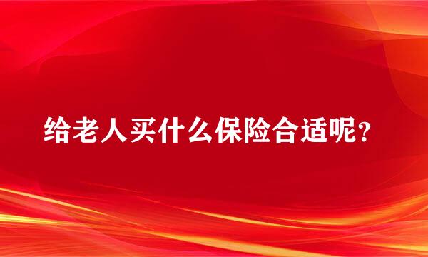 给老人买什么保险合适呢？