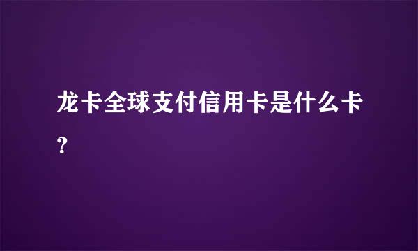 龙卡全球支付信用卡是什么卡？