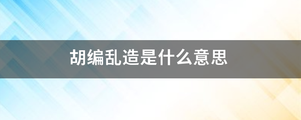 胡器探船良程亚得怀编乱造是什么意思