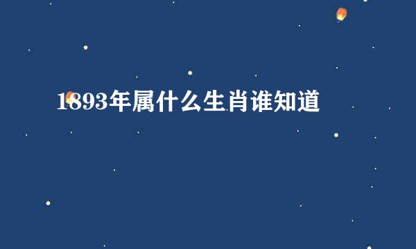 1893年属什么生肖谁知道