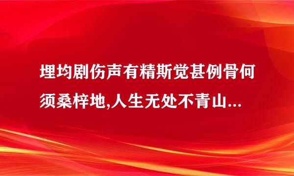 埋均剧伤声有精斯觉甚例骨何须桑梓地,人生无处不青山是什么意思