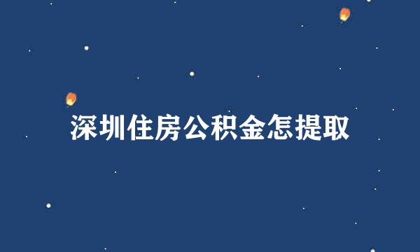 深圳住房公积金怎提取