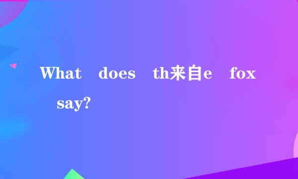 What does th来自e fox say?