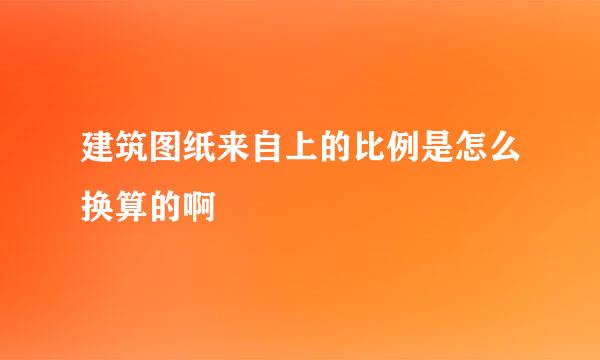 建筑图纸来自上的比例是怎么换算的啊